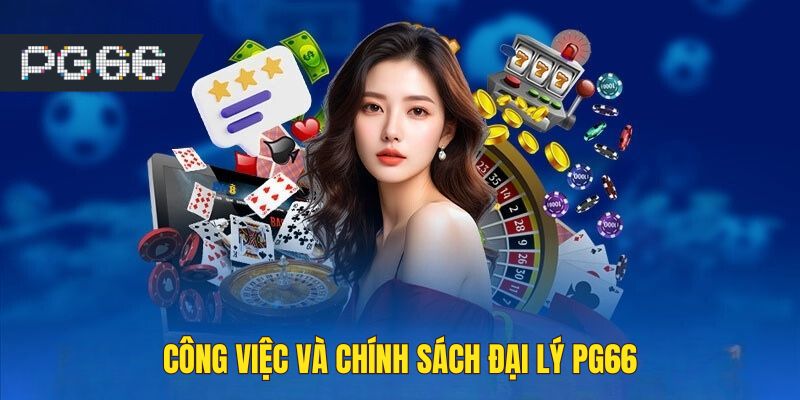 Công việc và chính sách hoa hồng làm đại lý tại PG66