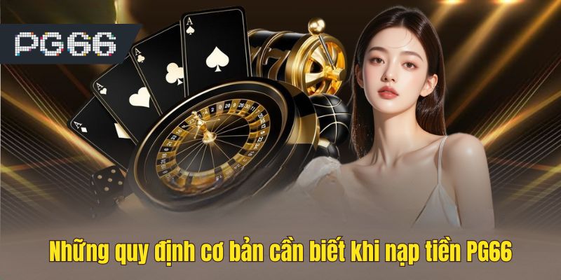 Những quy định cơ bản cần biết khi nạp tiền PG66